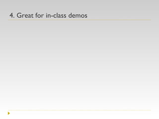 4. Great for in-class demos 