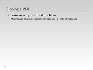 Cloning a VDI Create an army of virtual machines Vboxmanage clonevdi masterleonidas.vdi clientleonidas.vdi 