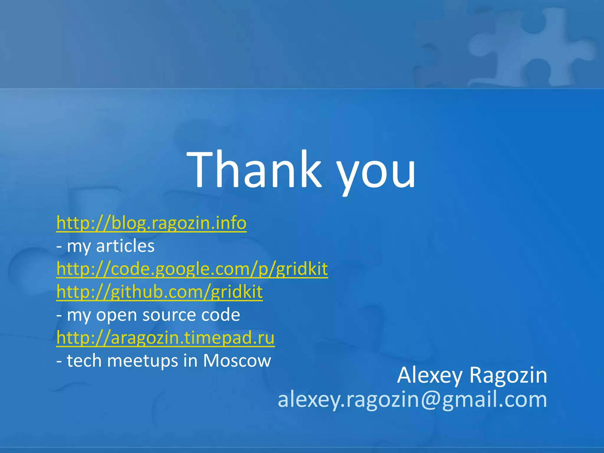 Thank you
http://blog.ragozin.info
- my articles
http://code.google.com/p/gridkit
http://github.com/gridkit
- my open source code
http://aragozin.timepad.ru
- tech meetups in Moscow

Alexey Ragozin
alexey.ragozin@gmail.com

 