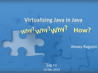 Virtualizing Java in Java

How?
Alexey Ragozin

jug.ru
12 Dec 2013

 