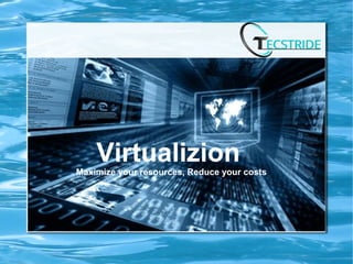 Virtualizion
Maximize your resources, Reduce your costs
 