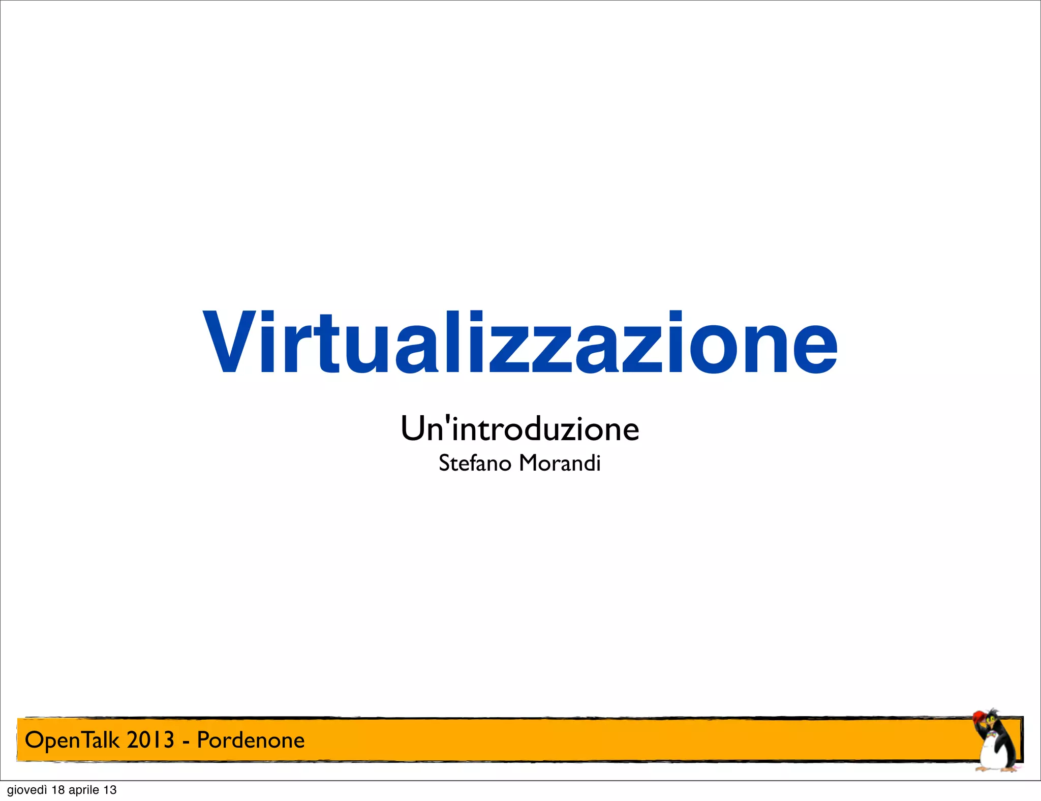 Virtualizzazione
Un'introduzione
Stefano Morandi

OpenTalk 2013 - Pordenone
giovedì 18 aprile 13

 