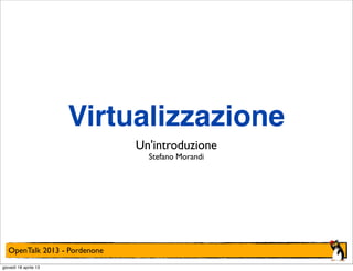 Virtualizzazione
Un'introduzione
Stefano Morandi

OpenTalk 2013 - Pordenone
giovedì 18 aprile 13

 