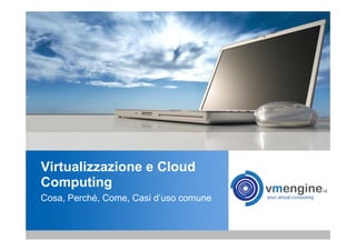 Virtualizzazione e Cloud
Computing
Cosa, Perché, Come, Casi d’uso comune
 