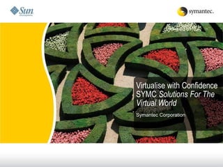 Virtualise with Confidence
SYMC Solutions For The
Virtual World
Symantec Corporation
 