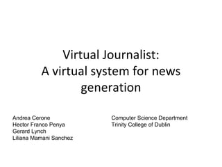 Virtual Journalist: A virtual system for news generation Andrea Cerone Hector Franco Penya Gerard Lynch Liliana Mamani Sanchez Computer Science Department Trinity College of Dublin 