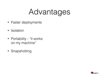 Advantages
• Faster deployments
• Isolation
• Portability - “it works
on my machine”
• Snapshotting
 