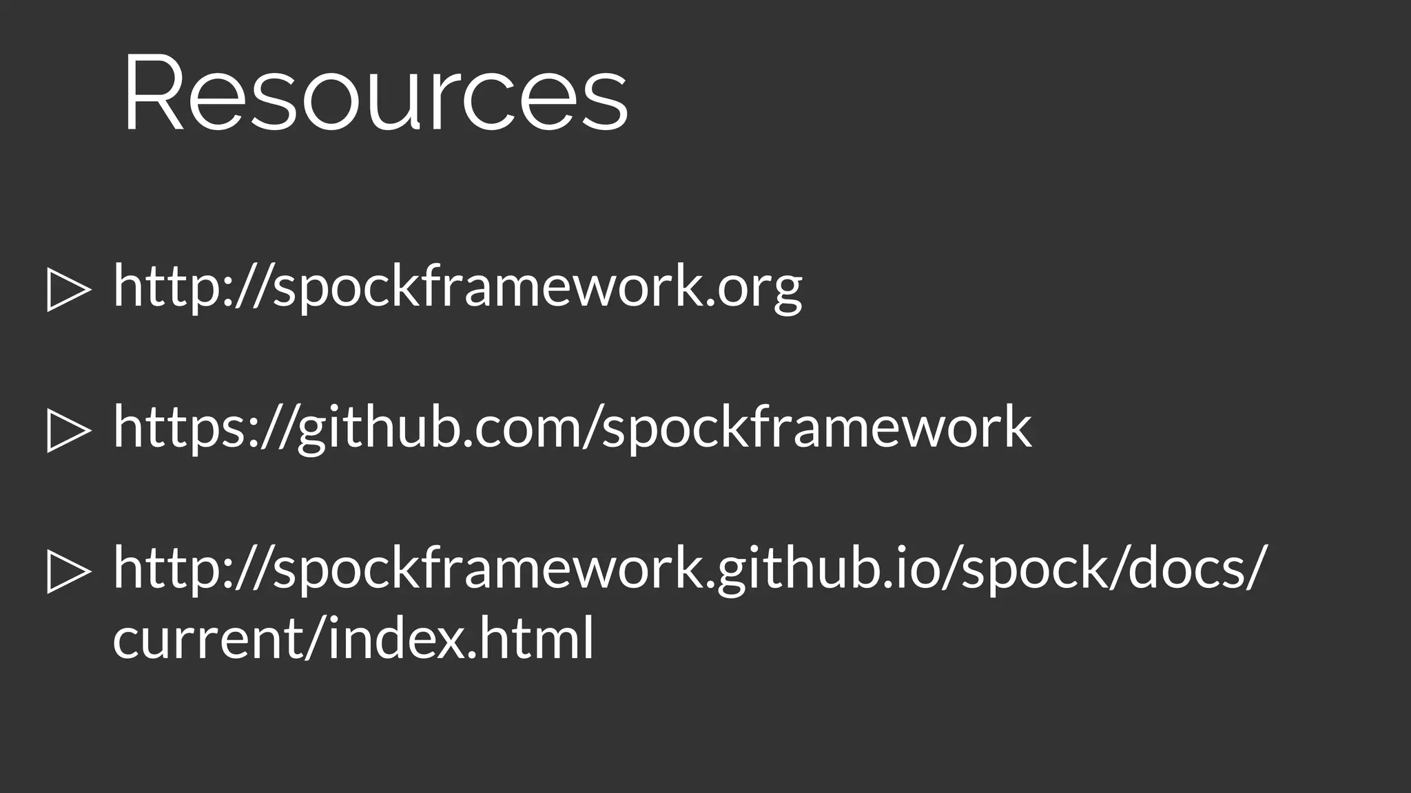 ▷ http://spockframework.org
▷ https://github.com/spockframework
▷ http://spockframework.github.io/spock/docs/
current/index.html
Resources
 