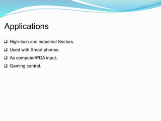 Applications 
 High-tech and industrial Sectors. 
 Used with Smart phones. 
 As computer/PDA input. 
 Gaming control. 
 