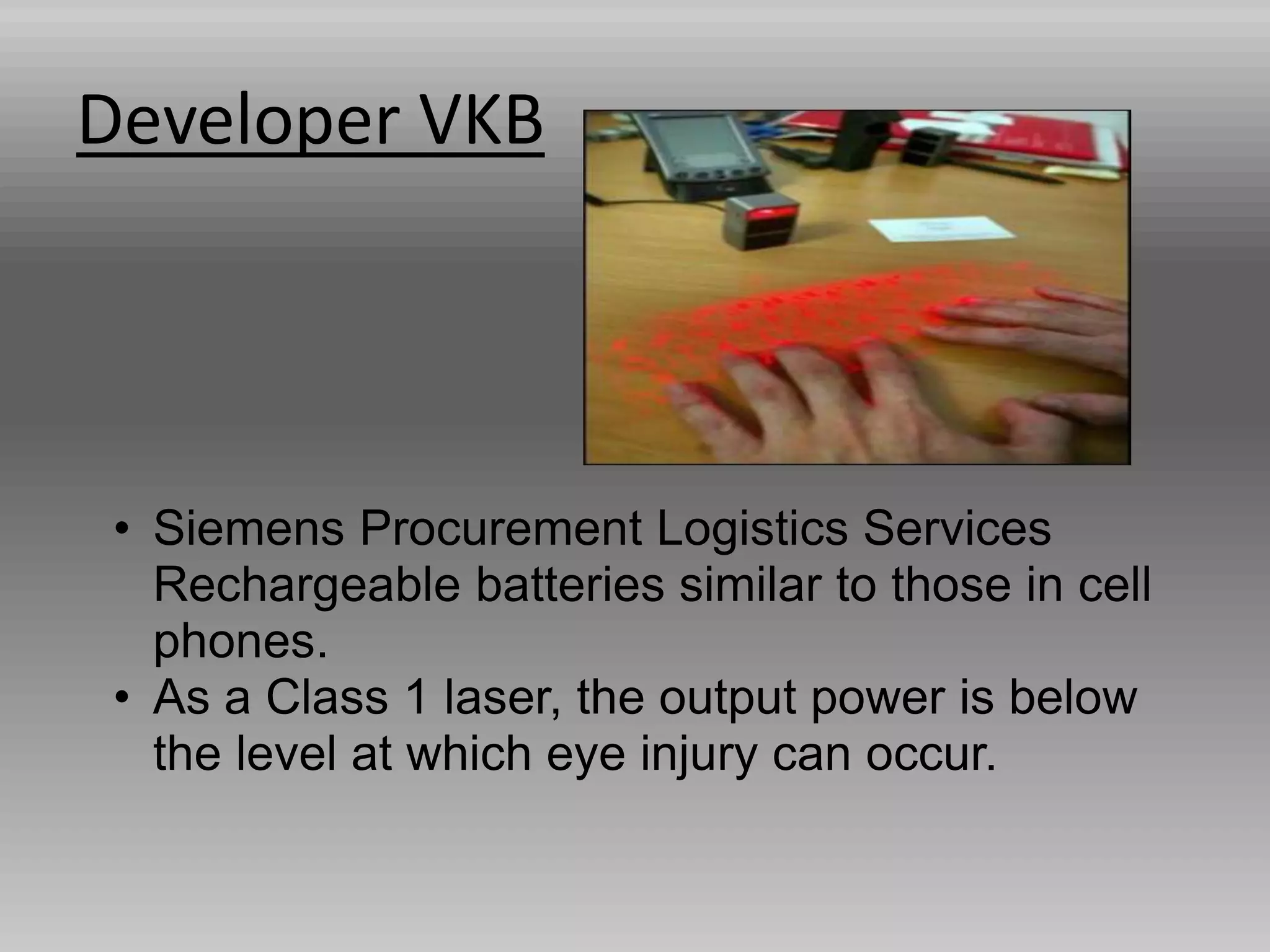 Developer VKB
• Siemens Procurement Logistics Services
Rechargeable batteries similar to those in cell
phones.
• As a Class 1 laser, the output power is below
the level at which eye injury can occur.
 