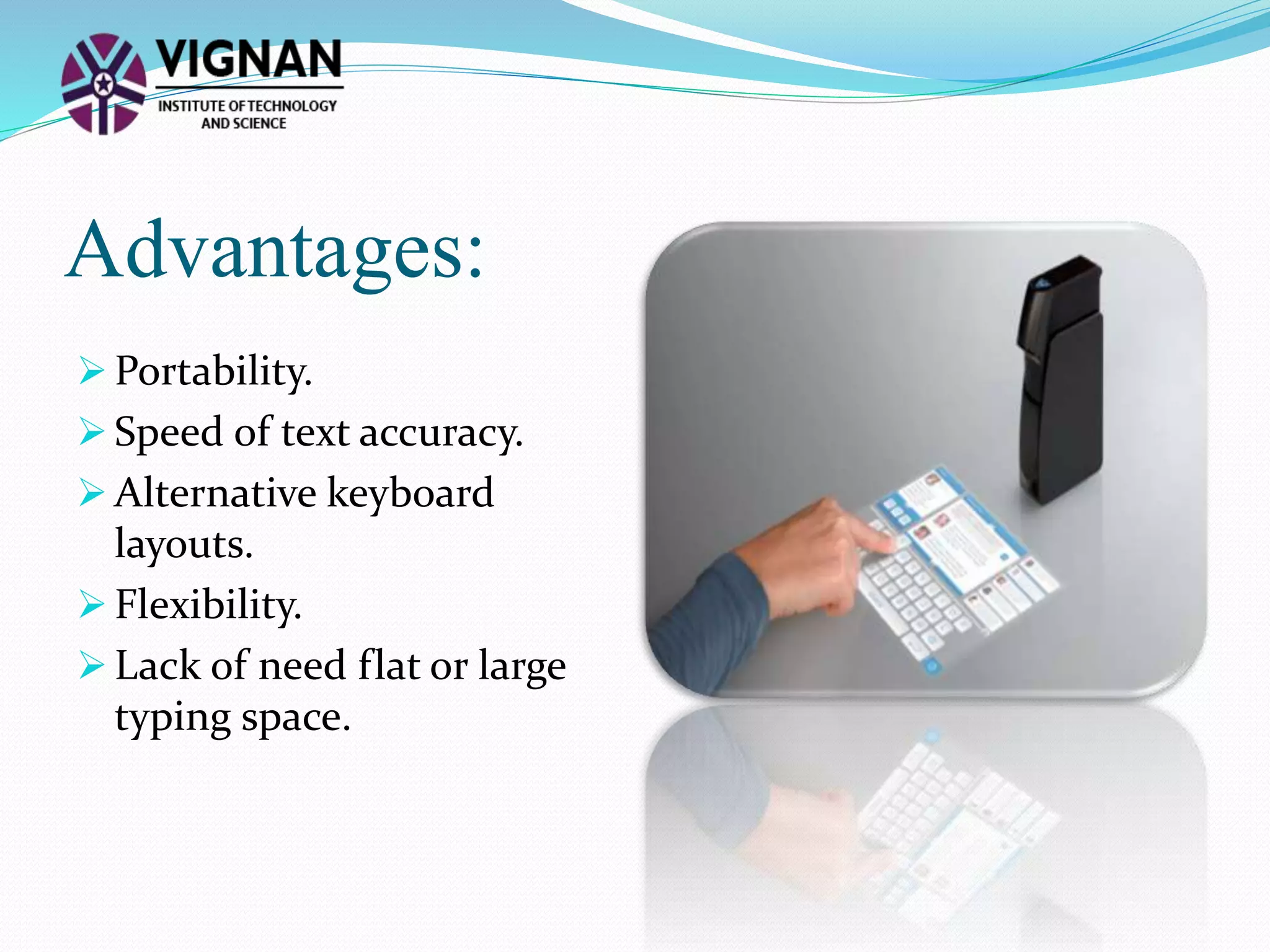 Advantages:
 Portability.
 Speed of text accuracy.
 Alternative keyboard
layouts.
 Flexibility.
 Lack of need flat or large
typing space.
 