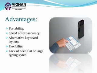 Advantages:
 Portability.
 Speed of text accuracy.
 Alternative keyboard
layouts.
 Flexibility.
 Lack of need flat or large
typing space.
 
