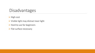 Disadvantages
 High cost
 Visible light may distract laser light
 Hard to use for beginners
 Flat surface necessary
 