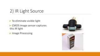 2) IR Light Source
 To eliminate visible light
 CMOS image sensor captures
this IR light
 Image Processing
 