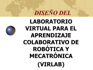 DISEÑO DEL LABORATORIO VIRTUAL PARA EL APRENDIZAJE COLABORATIVO DE ROBÓTICA Y MECATRÓNICA (VIRLAB) 