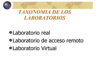 TAXONOMIA DE LOS LABORATORIOS Laboratorio real Laboratorio de acceso remoto Laboratorio Virtual 