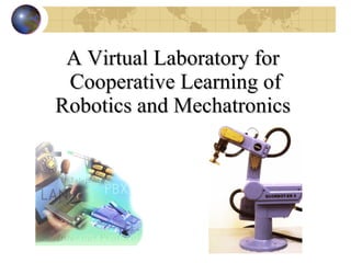 A Virtual Laboratory for  Cooperative Learning of Robotics and Mechatronics   
