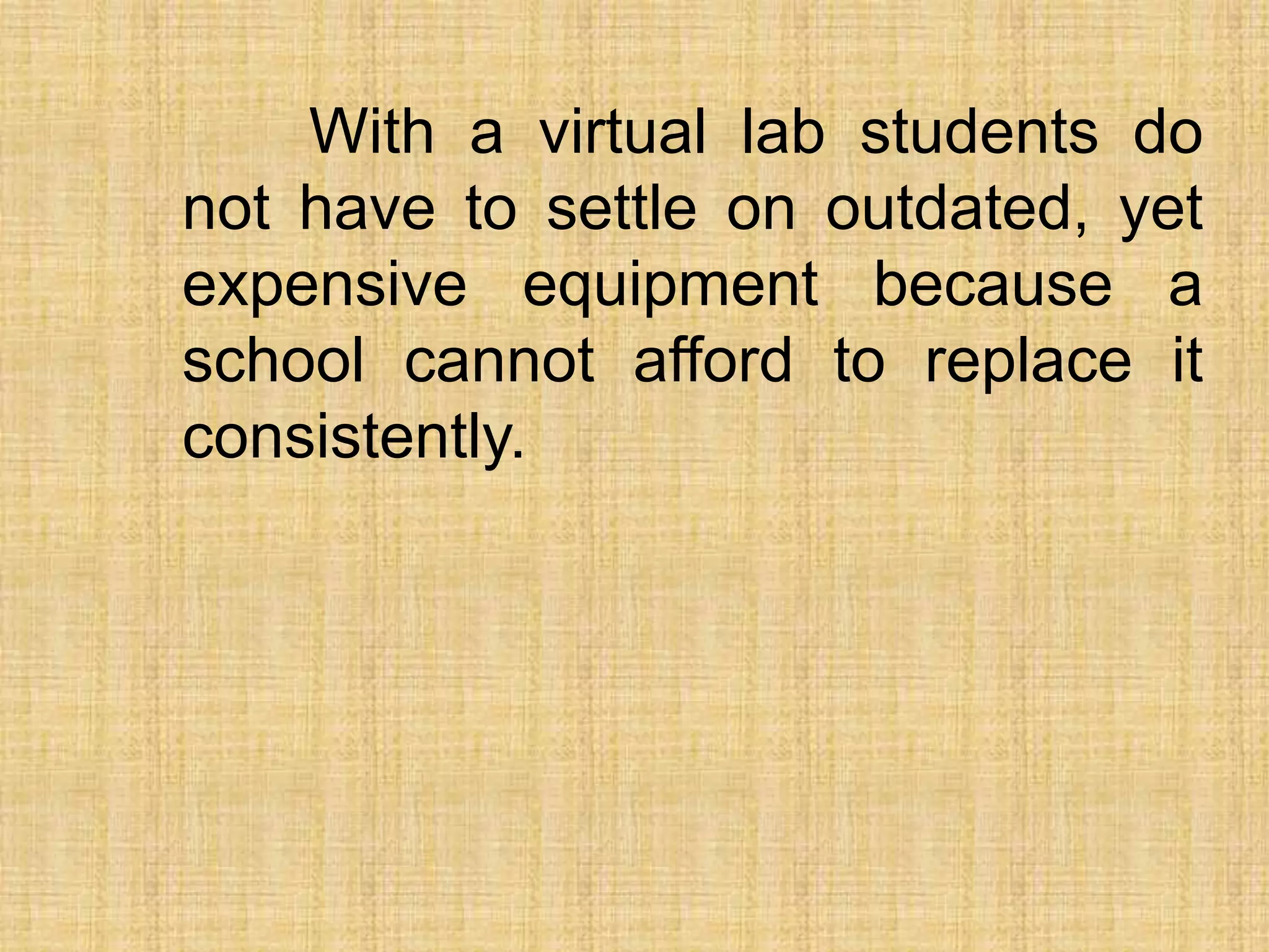 With a virtual lab students do
not have to settle on outdated, yet
expensive equipment because a
school cannot afford to replace it
consistently.
 