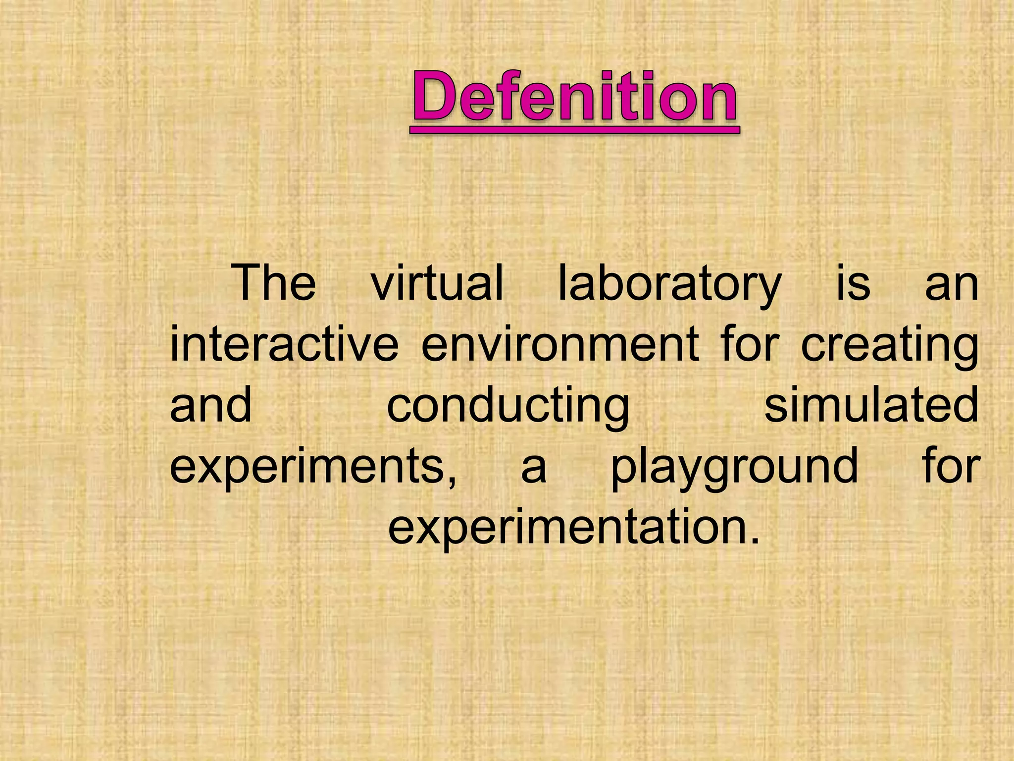 The virtual laboratory is an
interactive environment for creating
and conducting simulated
experiments, a playground for
experimentation.
 