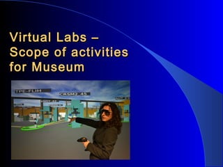 Virtual Labs –
Scope of activities
for Museum

 