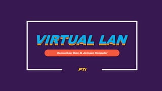 VIRTUAL LANVIRTUAL LANVIRTUAL LAN
Komunikasi Data & Jaringan Komputer
PTI
 