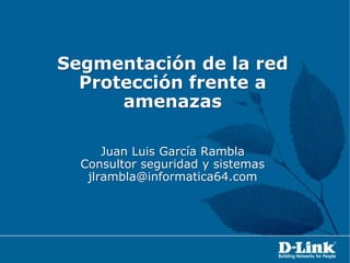 Segmentación de la redProtección frente a amenazasJuan Luis García RamblaConsultor seguridad y sistemasjlrambla@informatica64.com 