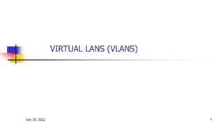 July 19, 2022 1
VIRTUAL LANS (VLANS)
 