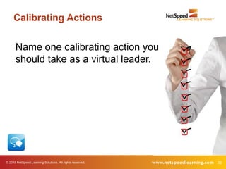 © 2015 NetSpeed Learning Solutions. All rights reserved. 32
Calibrating Actions
Name one calibrating action you
should take as a virtual leader.
 