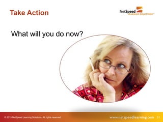 © 2015 NetSpeed Learning Solutions. All rights reserved. 51
Take Action
What will you do now?
 