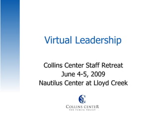 Virtual Leadership Collins Center Staff Retreat June 4-5, 2009 Nautilus Center at Lloyd Creek 