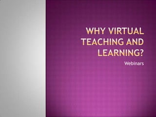 Why Virtual Teaching and Learning? Webinars 