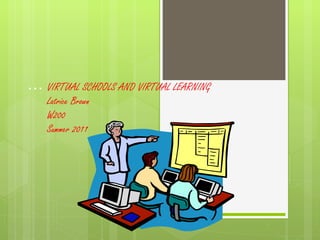 … VIRTUAL SCHOOLS AND VIRTUAL LEARNING  Latrice Brown W200 Summer 2011 