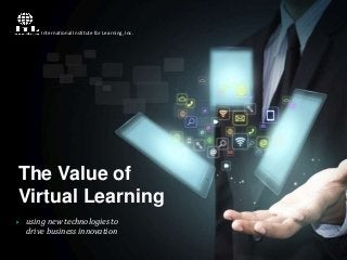 International Institute for Learning, Inc.

The Value of
Virtual Learning


using new technologies to
drive business innovation

 