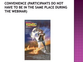 Convenience (participants do not have to be in the same place during the webinar)