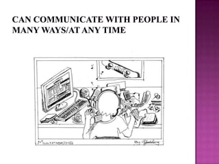 Can communicate with people in many ways/at any time