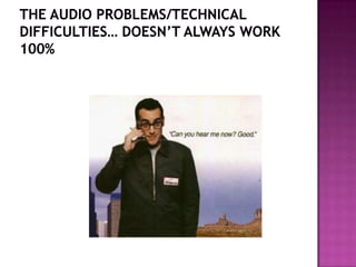 The audio problems/technical difficulties… doesn’t always work 100%