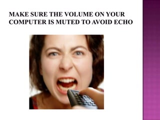 Make sure the volume on your computer is muted to avoid echo