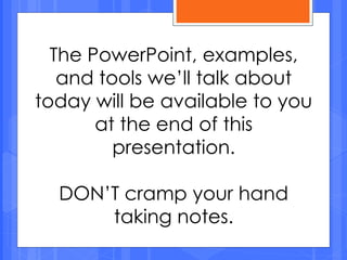 The PowerPoint, examples,
and tools we’ll talk about
today will be available to you
at the end of this
presentation.
DON’T cramp your hand
taking notes.
 