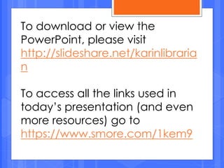 To download or view the
PowerPoint, please visit
http://slideshare.net/karinlibraria
n
To access all the links used in
today’s presentation (and even
more resources) go to
https://www.smore.com/1kem9
 