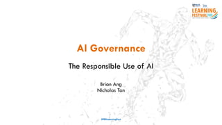 AI Governance
The Responsible Use of AI
Brian Ang
Nicholas Tan
#ISSLearningFest
 