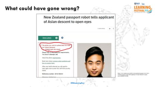 What could have gone wrong?
#ISSLearningFest
https://www.reuters.com/article/us-newzealand-passport-error/new-
zealand-passport-robot-tells-applicant-of-asian-descent-to-open-
eyes-idUSKBN13W0RL
 