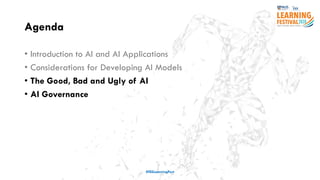 Agenda
• Introduction to AI and AI Applications
• Considerations for Developing AI Models
• The Good, Bad and Ugly of AI
• AI Governance
#ISSLearningFest
 