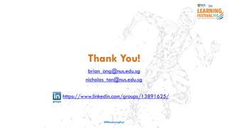 Thank You!
brian_ang@nus.edu.sg
nicholas_tan@nus.edu.sg
#ISSLearningFest
https://www.linkedin.com/groups/13891625/
 