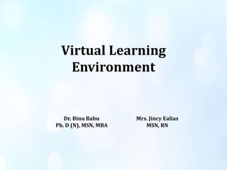 Virtual Learning
Environment
Dr. Binu Babu
Ph. D (N), MSN, MBA
Mrs. Jincy Ealias
MSN, RN
 