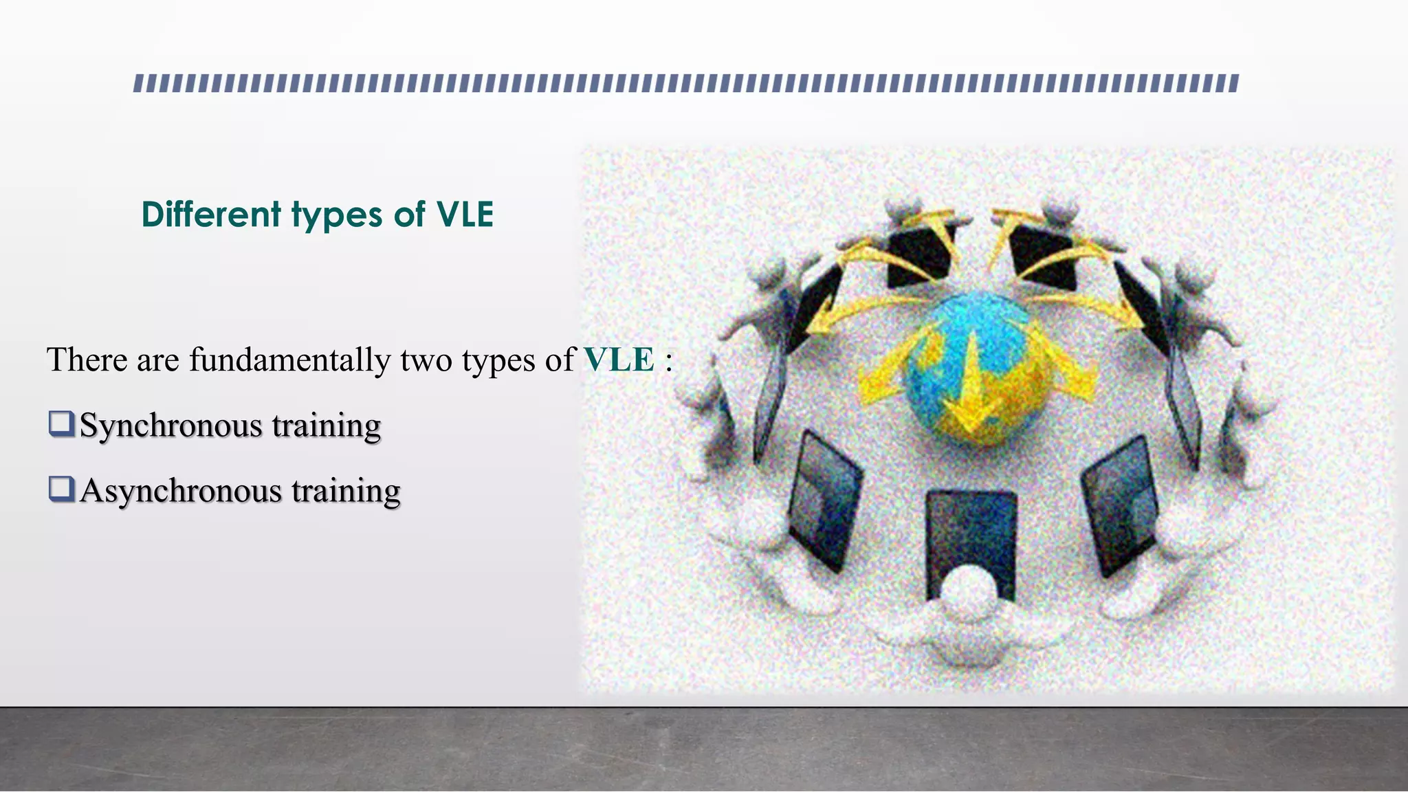 Different types of VLE
There are fundamentally two types of VLE :
Synchronous training
Asynchronous training
 