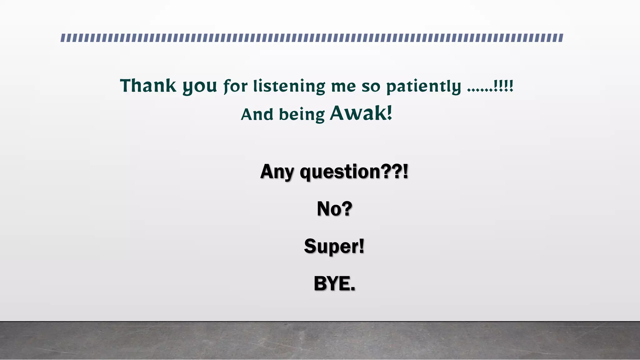 Any question??!
No?
Super!
BYE.
 