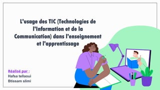 L'usage des TIC (Technologies de
l'Information et de la
Communication) dans l'enseignement
et l'apprentissage
Réalisé par :
Hafsa tellaoui
Btissam slimi
 