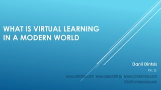 WHAT IS VIRTUAL LEARNING
IN A MODERN WORLD
Danil Dintsis
Ph. D.
www.ddintsis.com, www.specialist.ru, www.i-mokymas.com
info@i-mokymas.com
 
