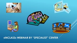«INCLASS» WEBINAR BY “SPECIALIST” CENTER
http://www.specialist.ru
 