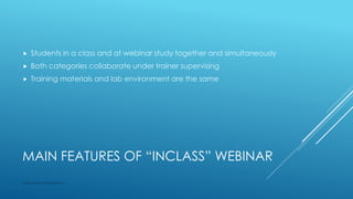 MAIN FEATURES OF “INCLASS” WEBINAR
 Students in a class and at webinar study together and simultaneously
 Both categories collaborate under trainer supervising
 Training materials and lab environment are the same
http://www.specialist.ru
 